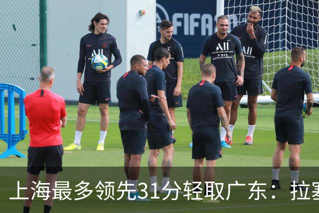 上海最多领先31分轻取广东：拉塞尔22+6三分 李弘权27分李添荣20分
