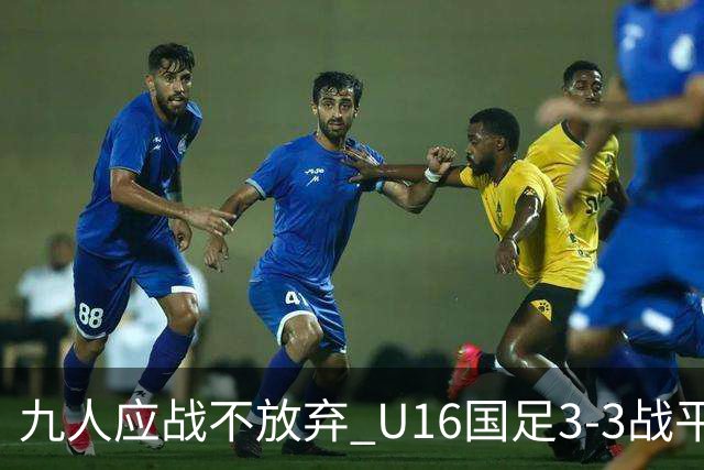 九人应战不放弃 U16国足3-3战平巴林 海湾杯两胜一平收官