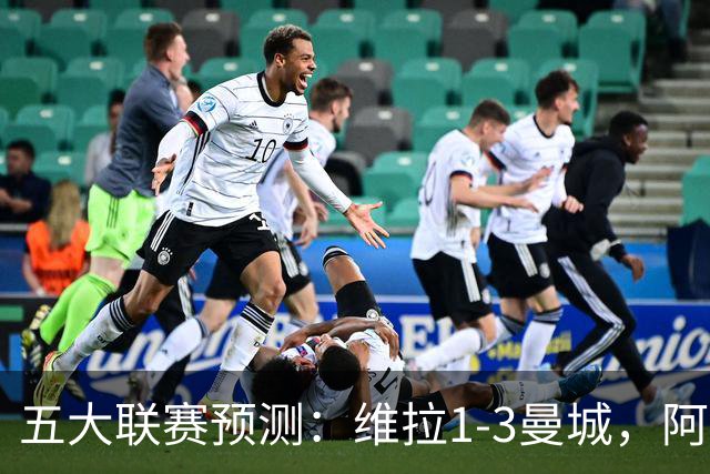 五大联赛预测：维拉1-3曼城，阿森纳2-0埃弗顿，那不勒斯2-2罗马