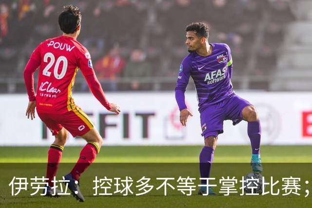 伊劳拉：控球多不等于掌控比赛；不会考虑去激怒切尔西球员