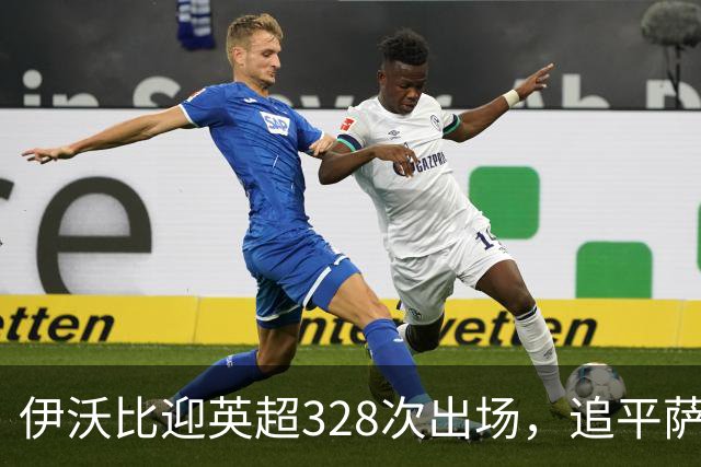 伊沃比迎英超328次出场，追平萨拉赫并列出场第二多的非洲球员