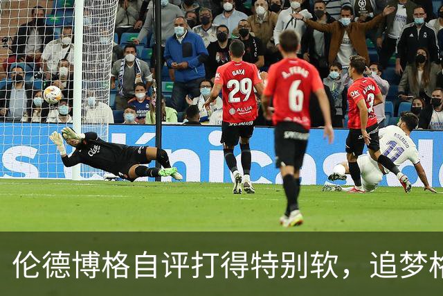 伦德博格自评打得"特别软"，追梦格林场上一直激励他