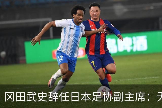 冈田武史辞任日本足协副主席：无法接受世界杯相关决定