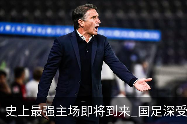 史上最强主场即将到来 国足深受鼓舞：一定要争气