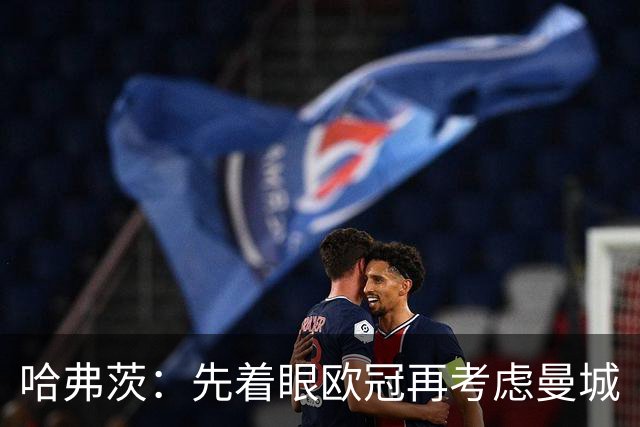 哈弗茨：先着眼欧冠再考虑曼城