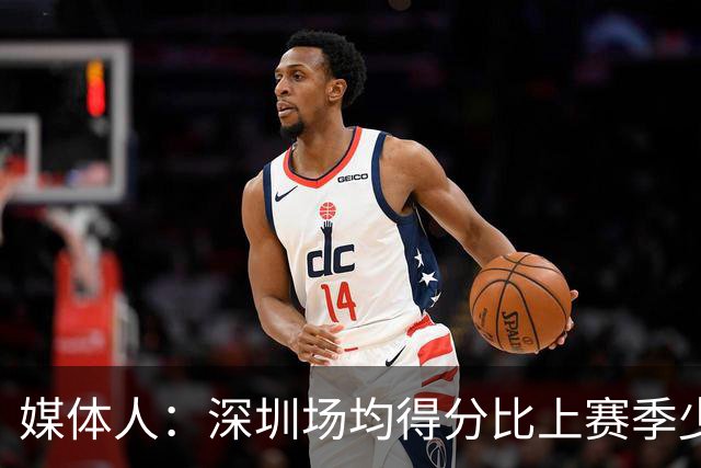媒体人：深圳场均得分比上赛季少27分 这无法用常规逻辑解读