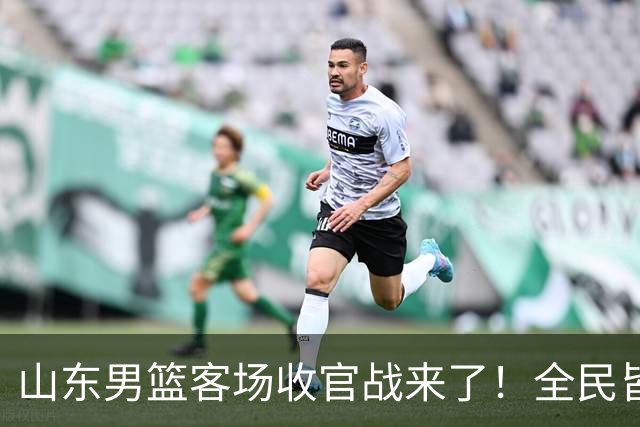 山东男篮客场收官战来了！全民皆兵是取胜之钥，弃用班顿或更有把握