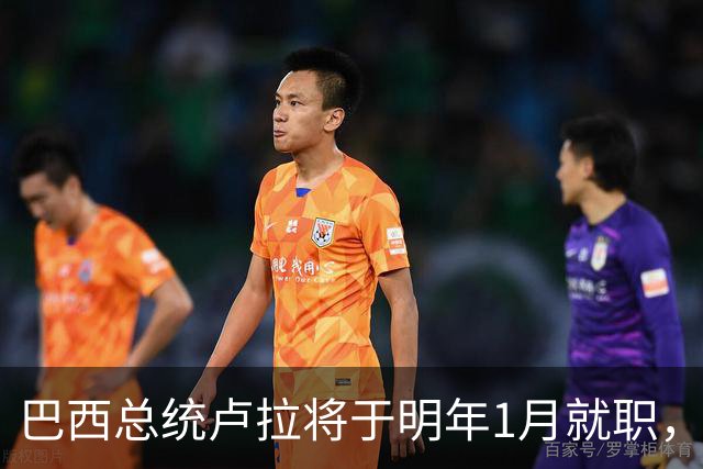 巴西总统卢拉将于明年1月就职，开启第四个总统任期