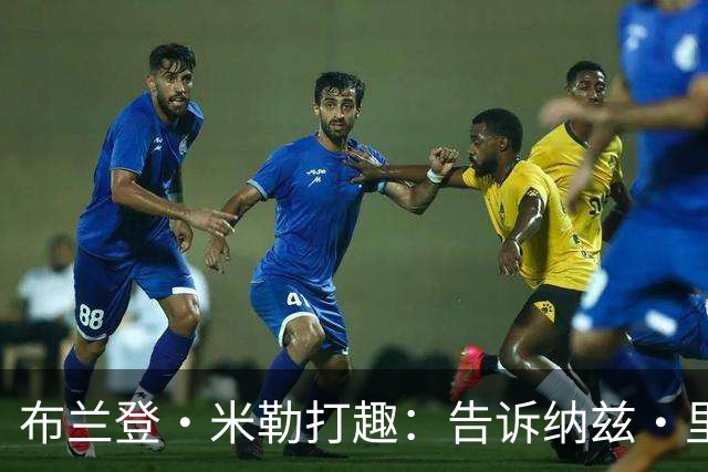 布兰登·米勒打趣：告诉纳兹·里德 我比他更强