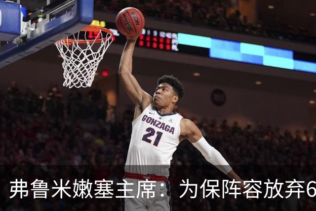 弗鲁米嫩塞主席：为保阵容放弃6000万美元