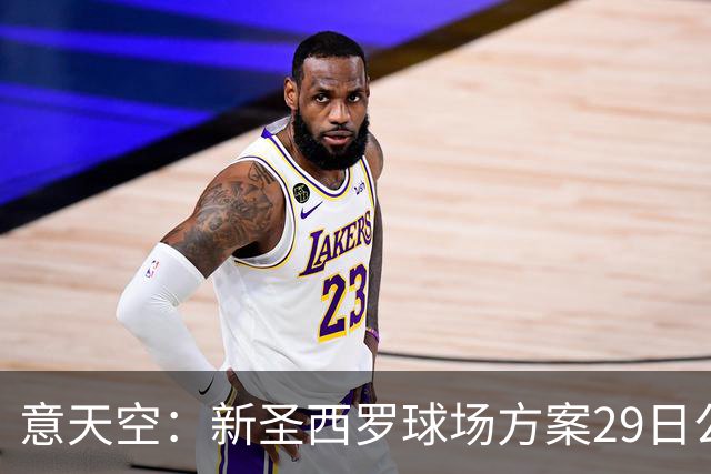意天空：新圣西罗球场方案29日公布，预计容纳71500名观众