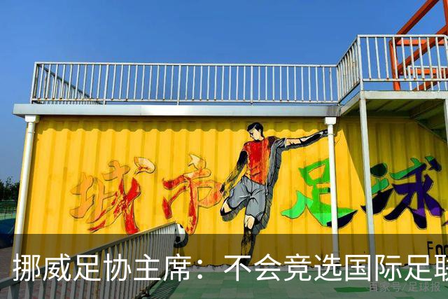 挪威足协主席：不会竞选国际足联主席，欧足联需再推出人选