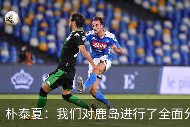 朴泰夏：我们对鹿岛进行了全面分析和准备；要全力争取首胜
