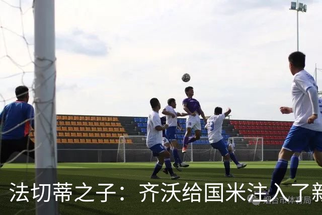 法切蒂之子：齐沃给国米注入了新东西；我喜欢做尝试的球队