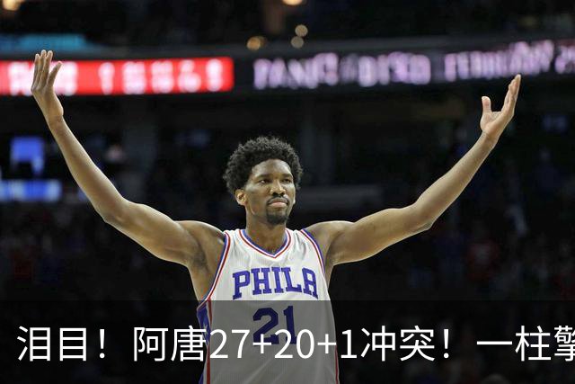 泪目！阿唐27+20+1冲突！一柱擎天，去你的57年魔咒