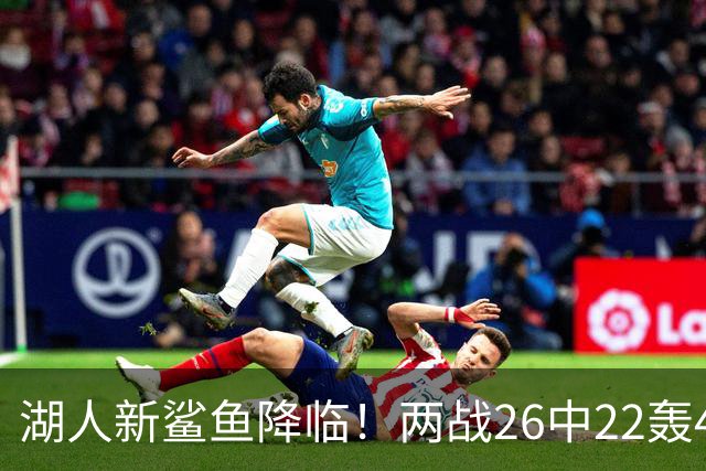 湖人新鲨鱼降临！两战26中22轰48+8帽登全美热搜 湖媒：完美交易引援