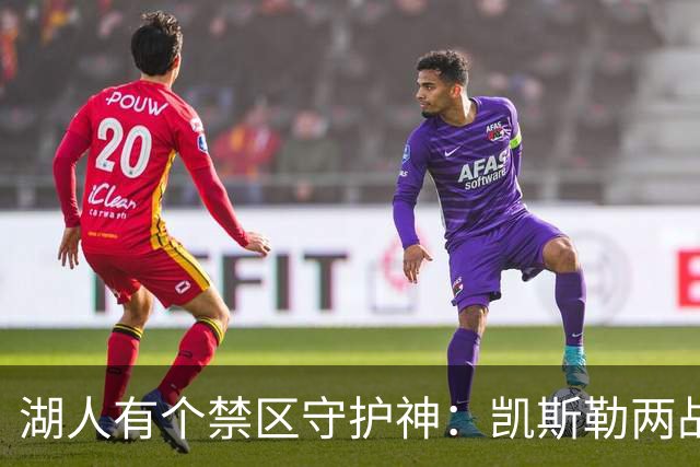 湖人有个禁区守护神：凯斯勒两战打成全队新宠