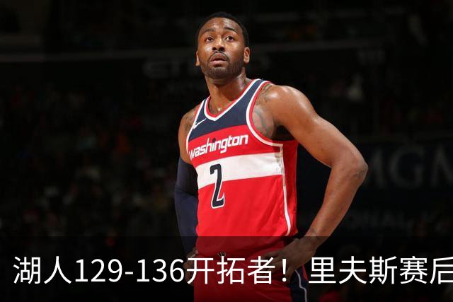 湖人129-136开拓者！里夫斯赛后提出要求，东契奇也该认清现实
