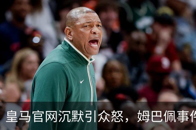 皇马官网沉默引众怒，姆巴佩事件背后暴露不尊重