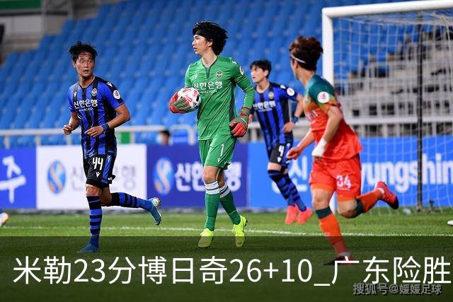 米勒23分博日奇26+10 广东险胜送宁波4连败