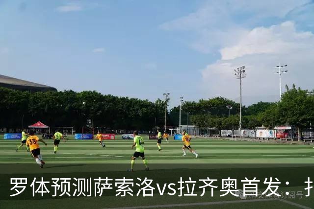 罗体预测萨索洛vs拉齐奥首发：扎卡尼、弗拉泰西出战