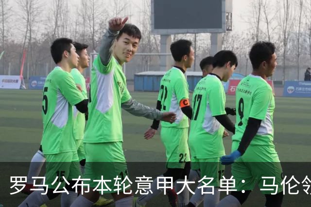 罗马公布本轮意甲大名单：马伦领衔，迪巴拉、斯维拉尔、科内缺席