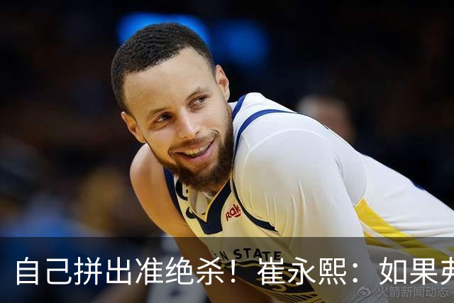 自己拼出准绝杀！崔永熙：如果弗格选择突破我就不进去冲篮板
