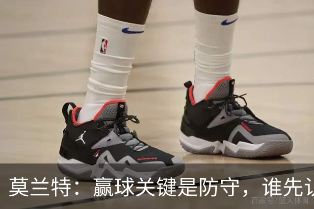 莫兰特：赢球关键是防守，谁先认真起来谁就能赢