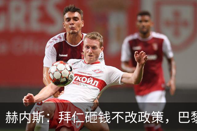 赫内斯：拜仁砸钱不改政策，巴黎夺冠靠理性投入