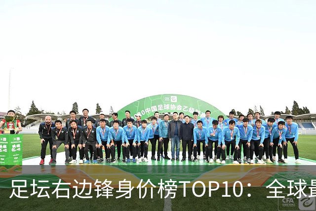 足坛右边锋身价榜TOP10：全球最贵“小孩哥”只有19岁