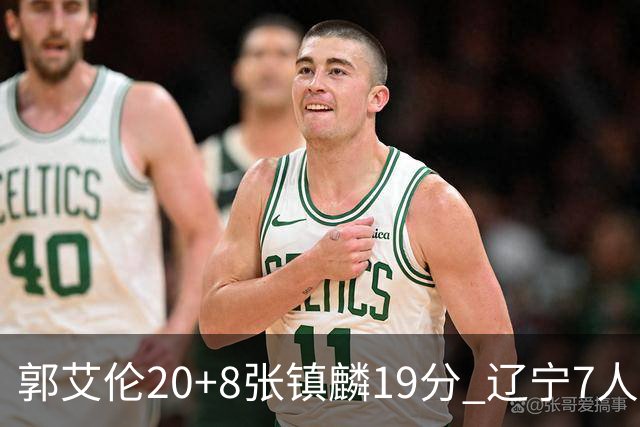 郭艾伦20+8张镇麟19分 辽宁7人上双力克深圳