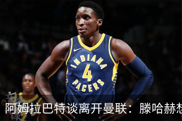 阿姆拉巴特谈离开曼联：滕哈赫想留住我