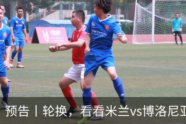 预告丨轮换，看看米兰vs博洛尼亚预测首发
