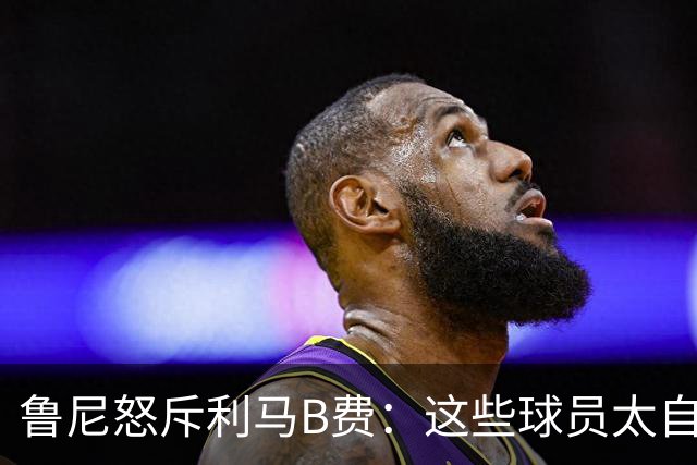 鲁尼怒斥利马B费：这些球员太自私 像孩子一样推卸责任