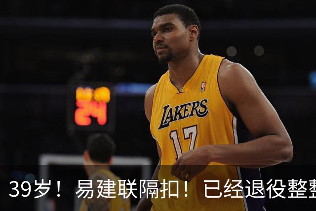 39岁！易建联隔扣！已经退役整整三年时间