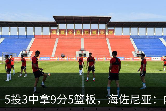 5投3中拿9分5篮板，海佐尼亚：内线防守帮了我们很多