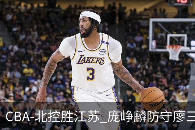 CBA-北控胜江苏 庞峥麟防守廖三宁