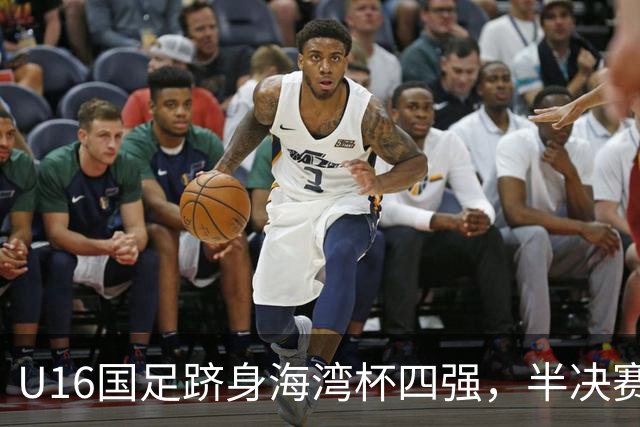 U16国足跻身海湾杯四强，半决赛还是以小打大