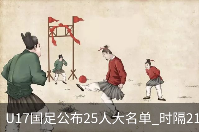 U17国足公布25人大名单 时隔21年将再战世少赛