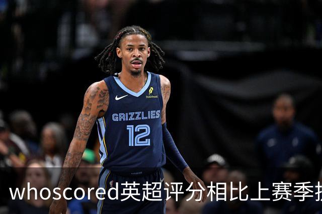 whoscored英超评分相比上赛季提升榜：伊萨克压萨维奥居首